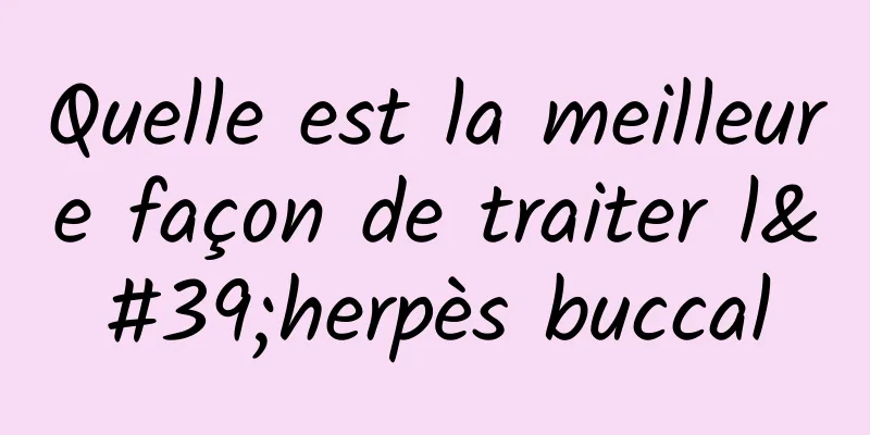 Quelle est la meilleure façon de traiter l'herpès buccal