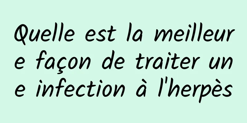 Quelle est la meilleure façon de traiter une infection à l'herpès