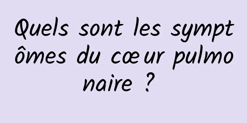 Quels sont les symptômes du cœur pulmonaire ? 