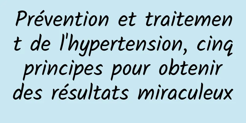 Prévention et traitement de l'hypertension, cinq principes pour obtenir des résultats miraculeux