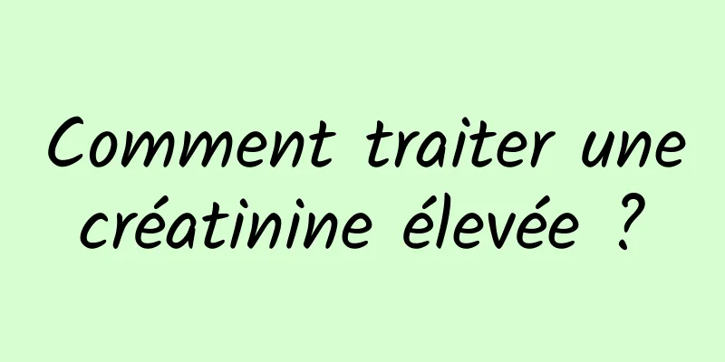 Comment traiter une créatinine élevée ? 