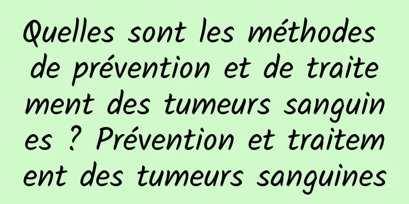 Quelles sont les méthodes de prévention et de traitement des tumeurs sanguines ? Prévention et traitement des tumeurs sanguines