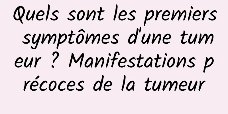 Quels sont les premiers symptômes d'une tumeur ? Manifestations précoces de la tumeur