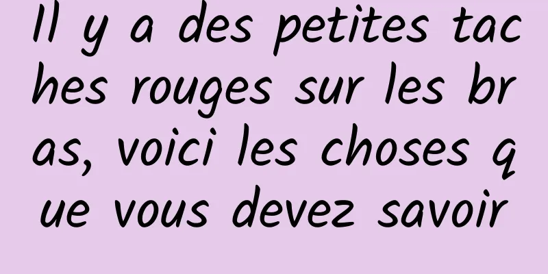 Il y a des petites taches rouges sur les bras, voici les choses que vous devez savoir