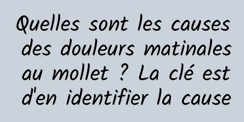 Quelles sont les causes des douleurs matinales au mollet ? La clé est d'en identifier la cause