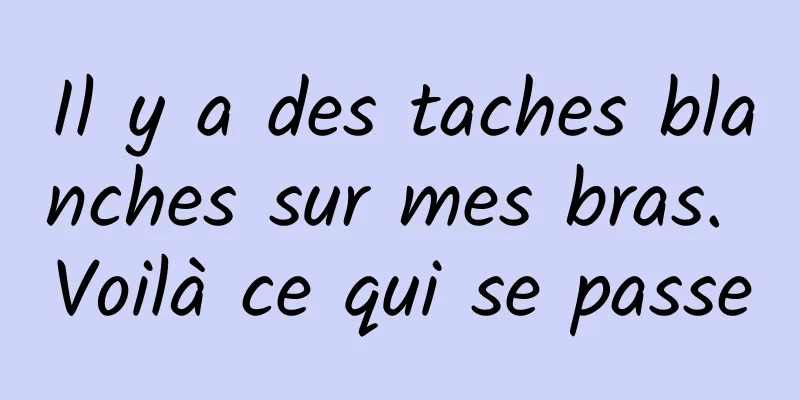 Il y a des taches blanches sur mes bras. Voilà ce qui se passe