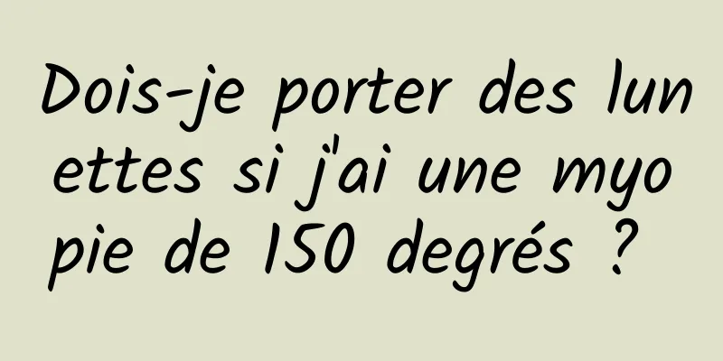 Dois-je porter des lunettes si j'ai une myopie de 150 degrés ? 