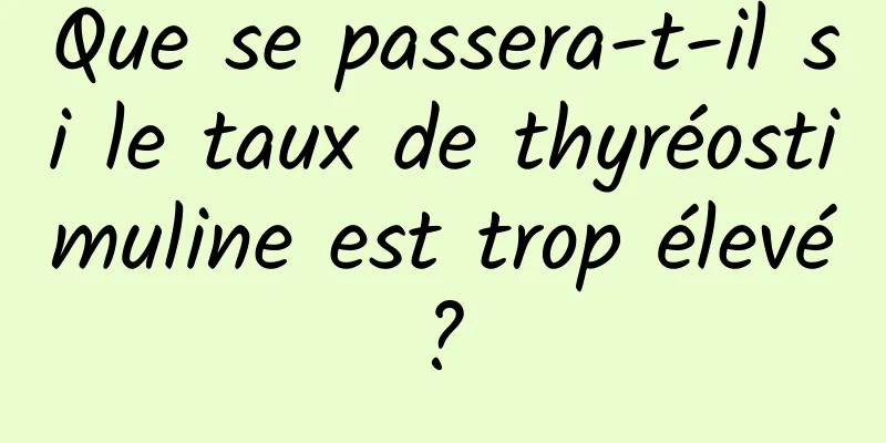 Que se passera-t-il si le taux de thyréostimuline est trop élevé ? 