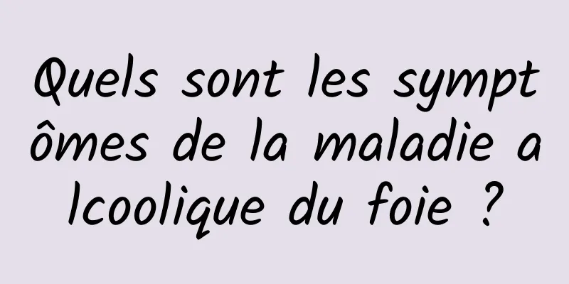 Quels sont les symptômes de la maladie alcoolique du foie ?