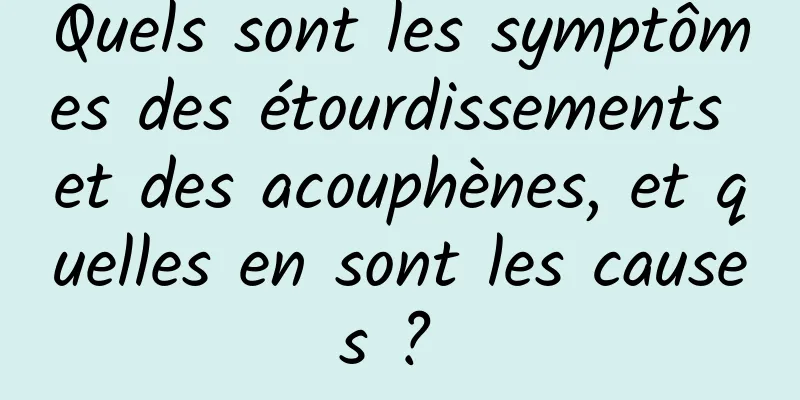 Quels sont les symptômes des étourdissements et des acouphènes, et quelles en sont les causes ? 