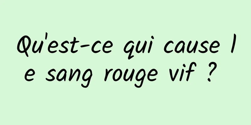 Qu'est-ce qui cause le sang rouge vif ? 