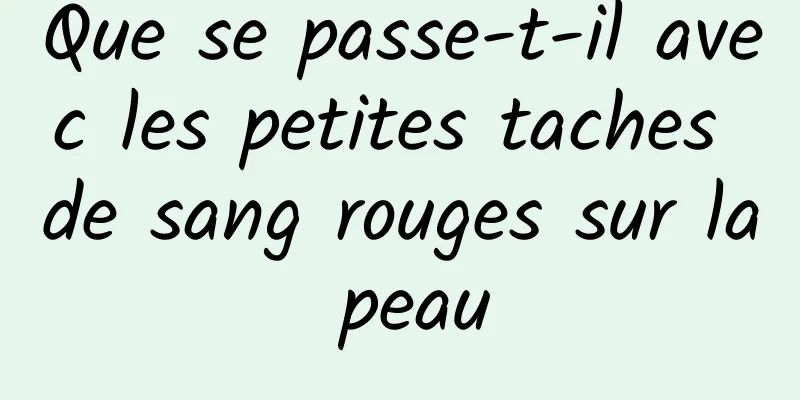 Que se passe-t-il avec les petites taches de sang rouges sur la peau