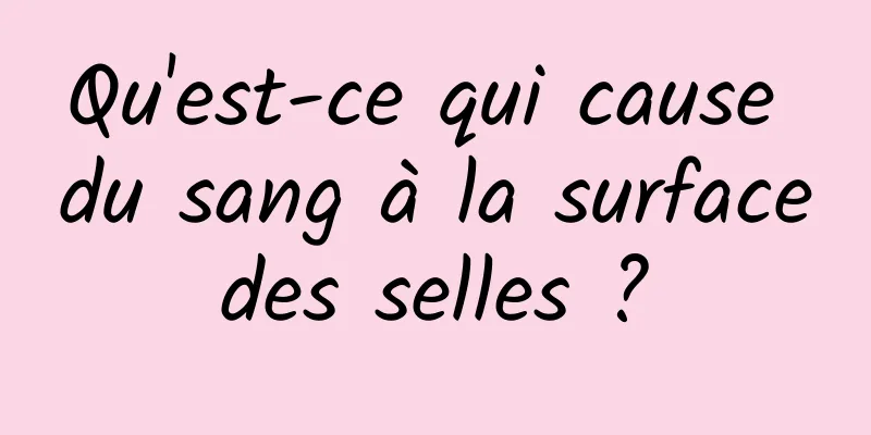 Qu'est-ce qui cause du sang à la surface des selles ? 