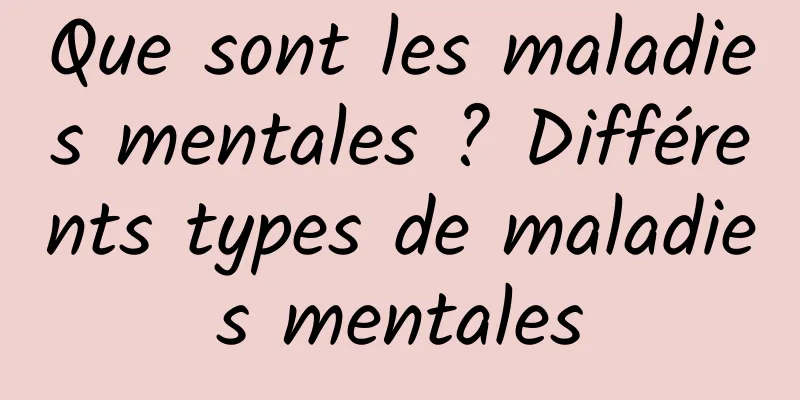 Que sont les maladies mentales ? Différents types de maladies mentales