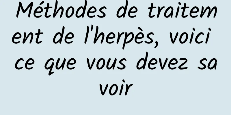 Méthodes de traitement de l'herpès, voici ce que vous devez savoir