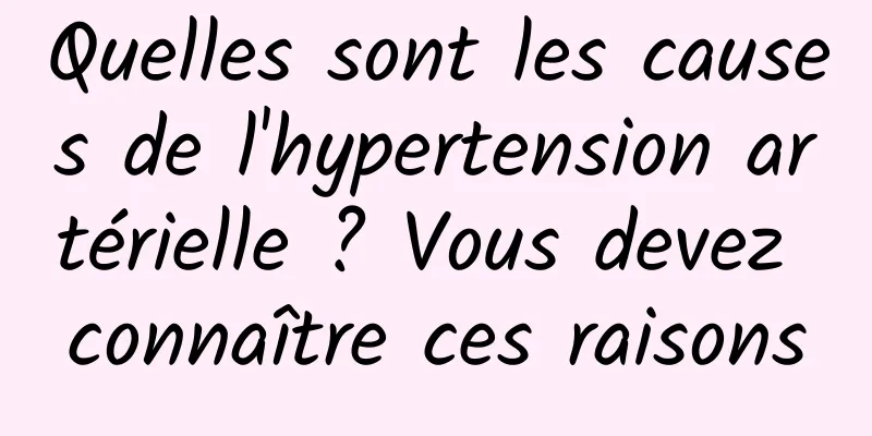 Quelles sont les causes de l'hypertension artérielle ? Vous devez connaître ces raisons