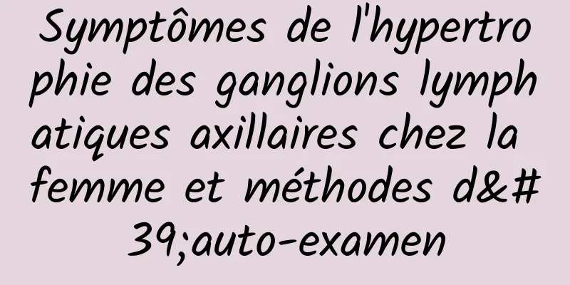 Symptômes de l'hypertrophie des ganglions lymphatiques axillaires chez la femme et méthodes d'auto-examen