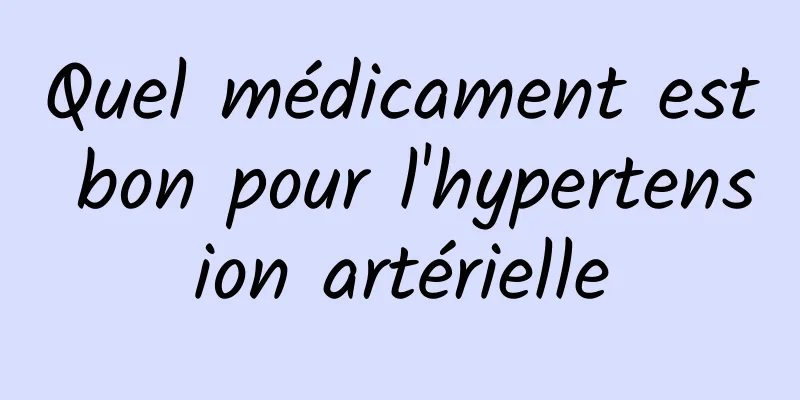 Quel médicament est bon pour l'hypertension artérielle