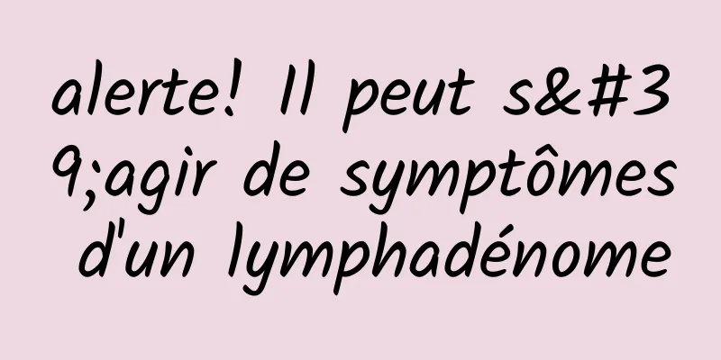 alerte! Il peut s'agir de symptômes d'un lymphadénome