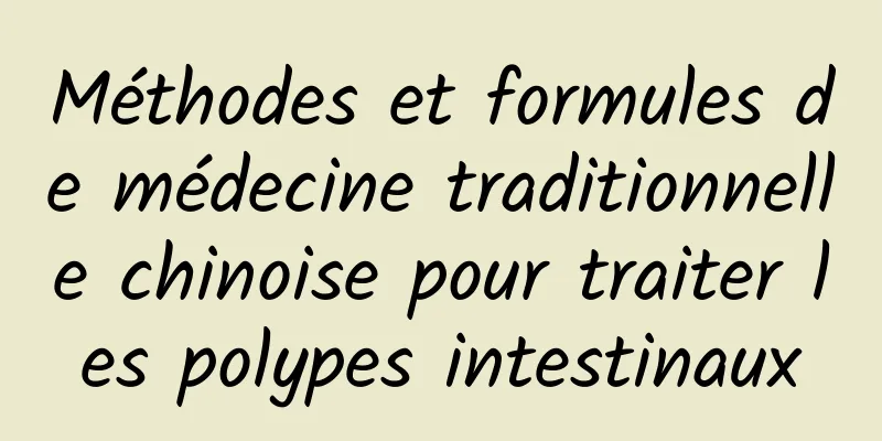 Méthodes et formules de médecine traditionnelle chinoise pour traiter les polypes intestinaux