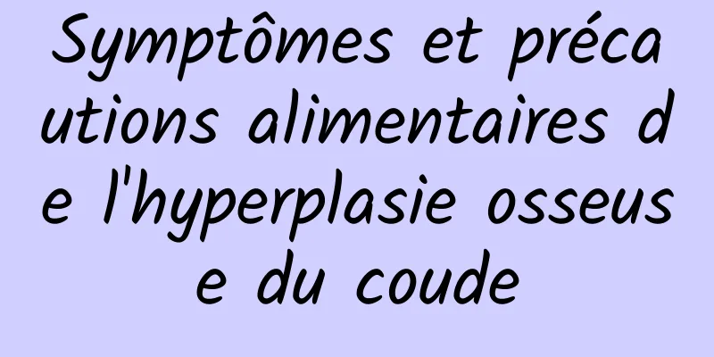 Symptômes et précautions alimentaires de l'hyperplasie osseuse du coude