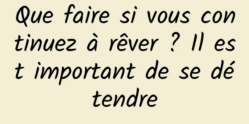 Que faire si vous continuez à rêver ? Il est important de se détendre