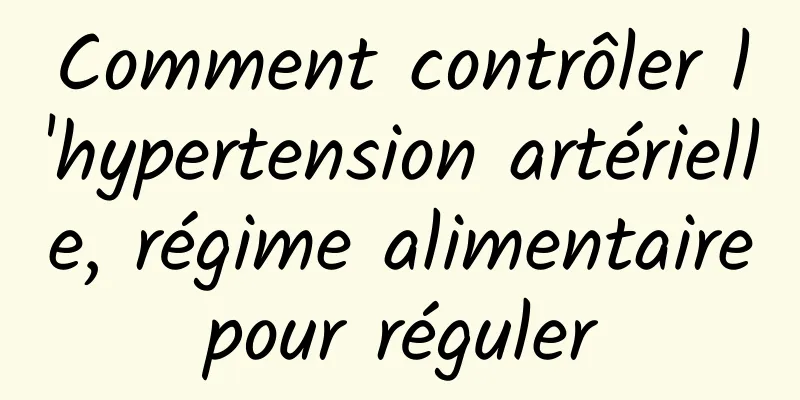 Comment contrôler l'hypertension artérielle, régime alimentaire pour réguler 