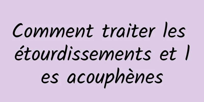 Comment traiter les étourdissements et les acouphènes