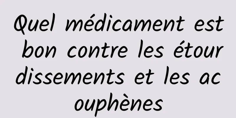 Quel médicament est bon contre les étourdissements et les acouphènes