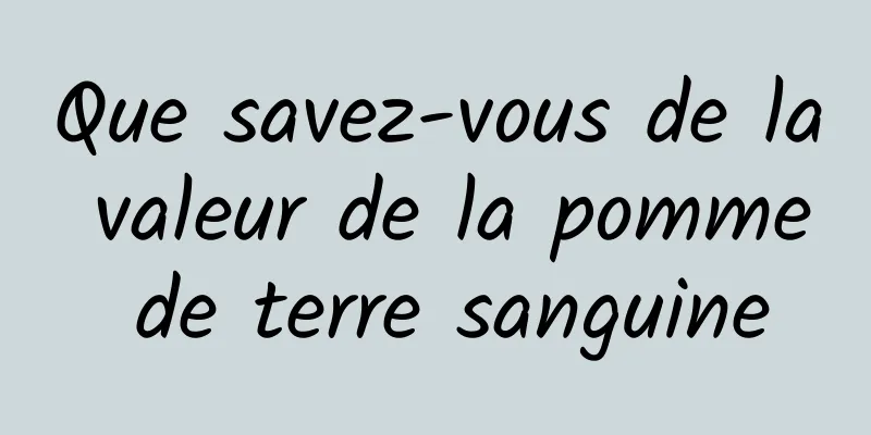 Que savez-vous de la valeur de la pomme de terre sanguine