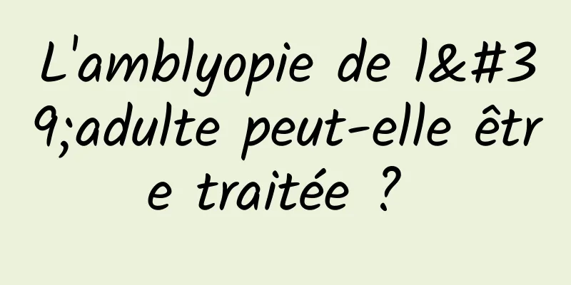 L'amblyopie de l'adulte peut-elle être traitée ? 