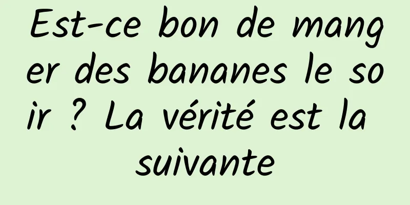 Est-ce bon de manger des bananes le soir ? La vérité est la suivante