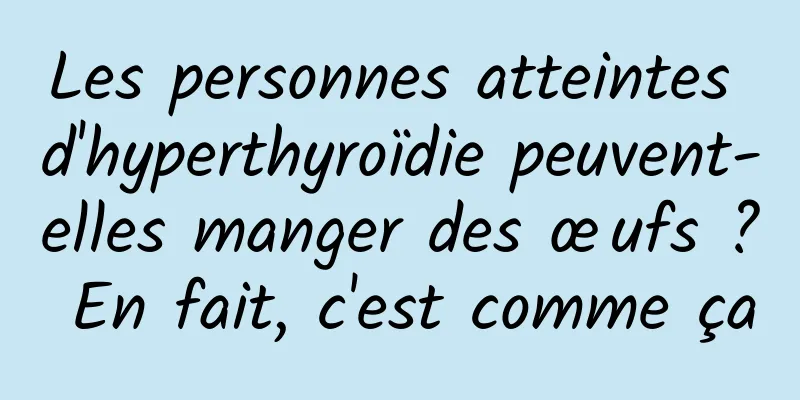 Les personnes atteintes d'hyperthyroïdie peuvent-elles manger des œufs ? En fait, c'est comme ça