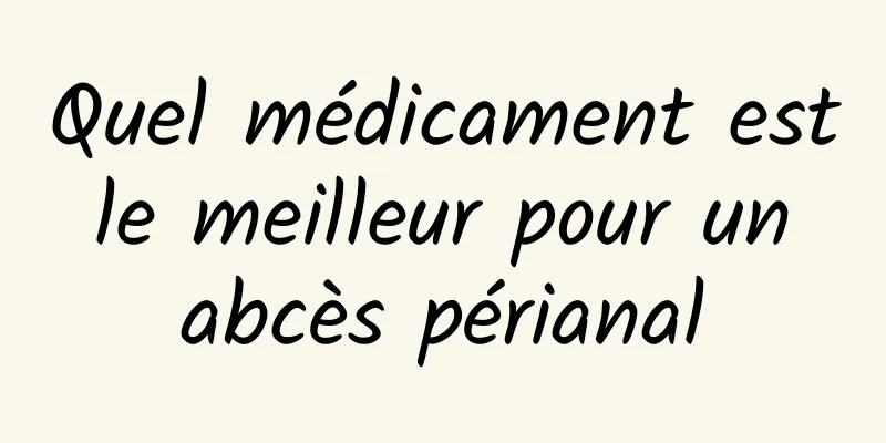 Quel médicament est le meilleur pour un abcès périanal