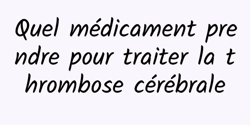 Quel médicament prendre pour traiter la thrombose cérébrale