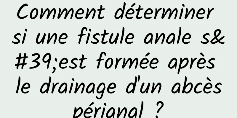 Comment déterminer si une fistule anale s'est formée après le drainage d'un abcès périanal ? 