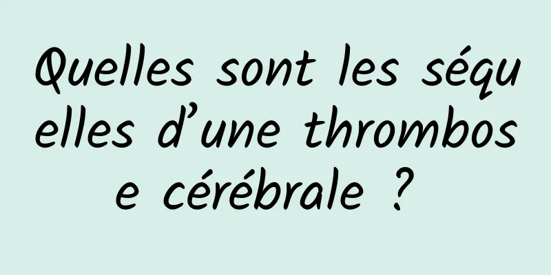 Quelles sont les séquelles d’une thrombose cérébrale ? 