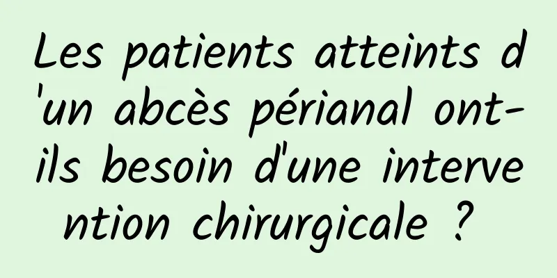 Les patients atteints d'un abcès périanal ont-ils besoin d'une intervention chirurgicale ? 