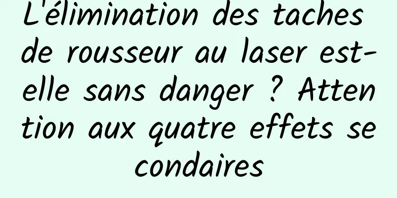 L'élimination des taches de rousseur au laser est-elle sans danger ? Attention aux quatre effets secondaires