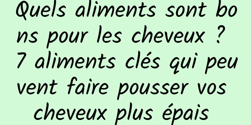 Quels aliments sont bons pour les cheveux ? 7 aliments clés qui peuvent faire pousser vos cheveux plus épais 