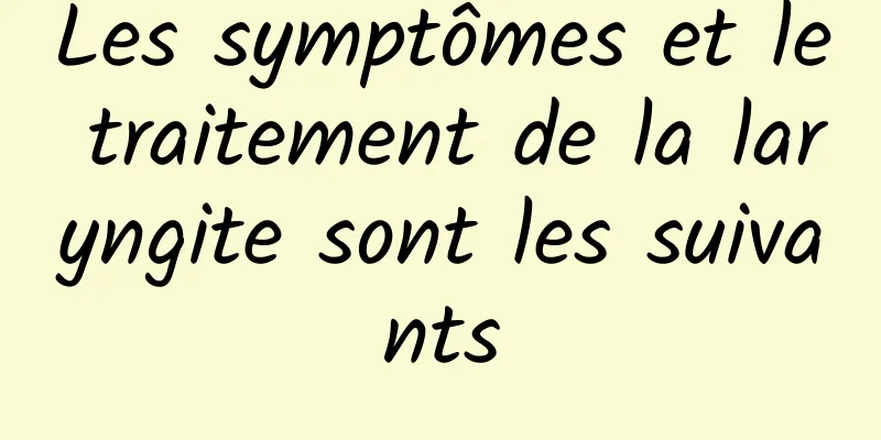 Les symptômes et le traitement de la laryngite sont les suivants