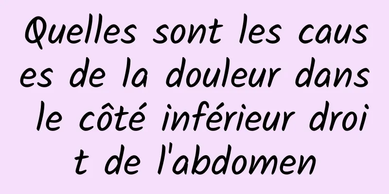 Quelles sont les causes de la douleur dans le côté inférieur droit de l'abdomen