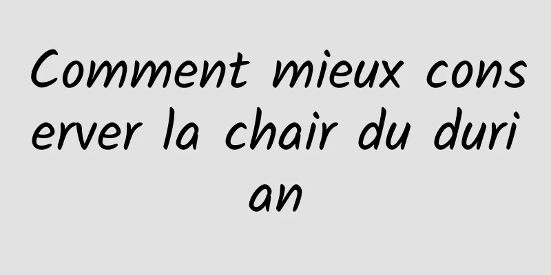 Comment mieux conserver la chair du durian