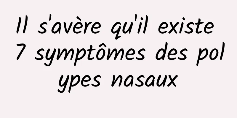 Il s'avère qu'il existe 7 symptômes des polypes nasaux