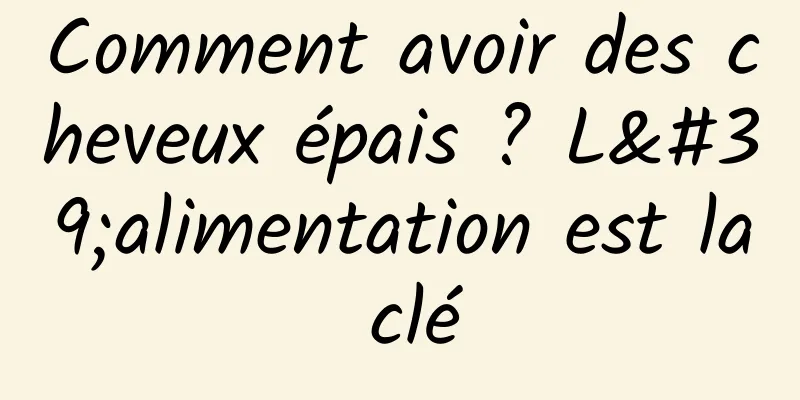 Comment avoir des cheveux épais ? L'alimentation est la clé