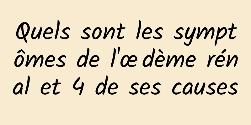 Quels sont les symptômes de l'œdème rénal et 4 de ses causes