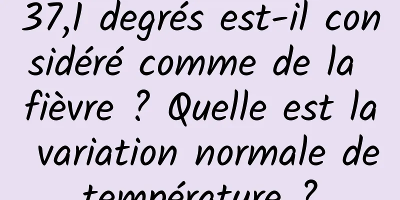 37,1 degrés est-il considéré comme de la fièvre ? Quelle est la variation normale de température ? 