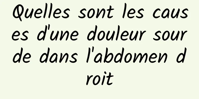 Quelles sont les causes d'une douleur sourde dans l'abdomen droit