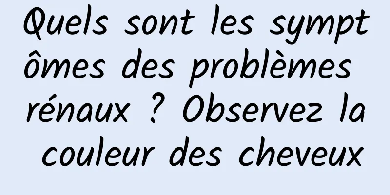 Quels sont les symptômes des problèmes rénaux ? Observez la couleur des cheveux