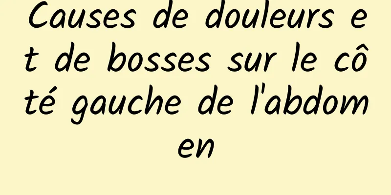 Causes de douleurs et de bosses sur le côté gauche de l'abdomen